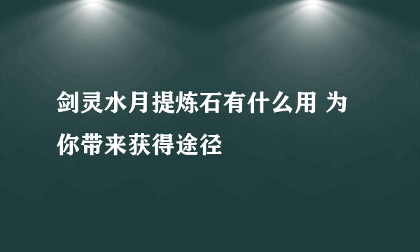 剑灵水月提炼石有什么用 为你带来获得途径