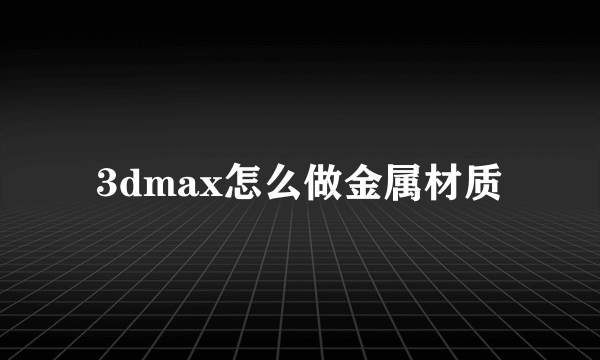 3dmax怎么做金属材质