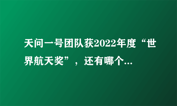 天问一号团队获2022年度“世界航天奖”，还有哪个团队获得过该奖项？