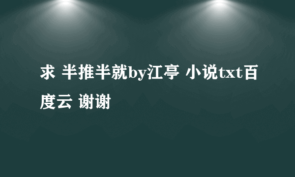 求 半推半就by江亭 小说txt百度云 谢谢