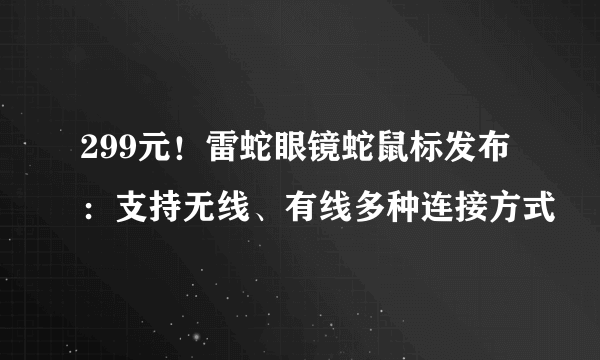 299元！雷蛇眼镜蛇鼠标发布：支持无线、有线多种连接方式