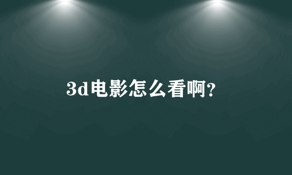 3d电影怎么看啊？