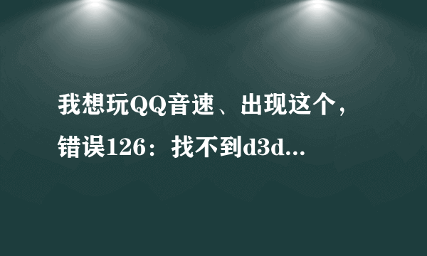 我想玩QQ音速、出现这个，错误126：找不到d3dx9_43.dll、 那是什么意思啊。