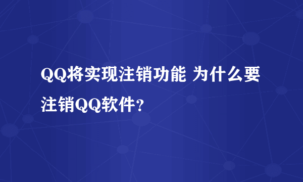 QQ将实现注销功能 为什么要注销QQ软件？