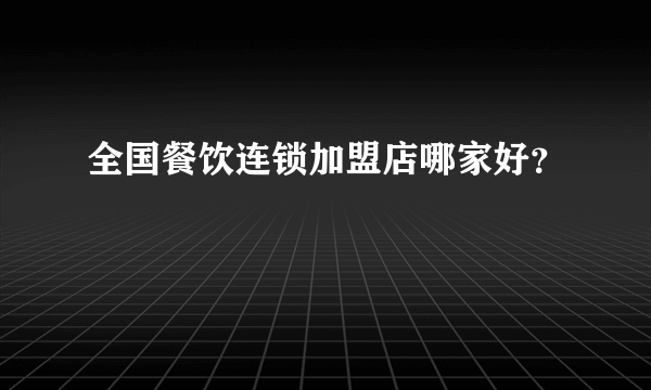 全国餐饮连锁加盟店哪家好？