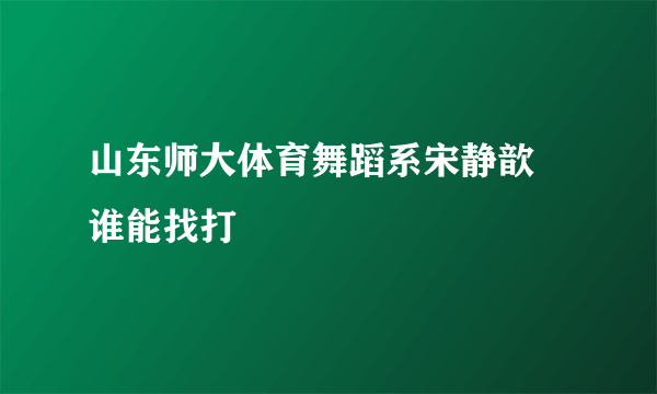 山东师大体育舞蹈系宋静歆 谁能找打