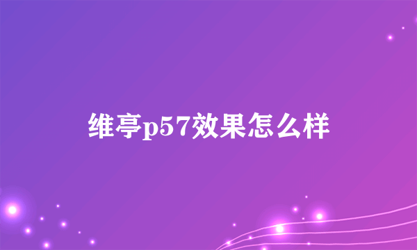 维亭p57效果怎么样