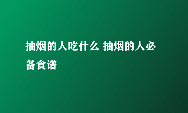 抽烟的人吃什么 抽烟的人必备食谱