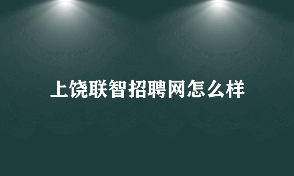 上饶联智招聘网怎么样