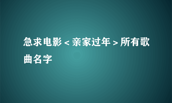 急求电影＜亲家过年＞所有歌曲名字