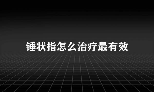 锤状指怎么治疗最有效