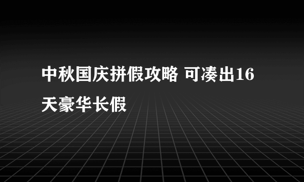 中秋国庆拼假攻略 可凑出16天豪华长假