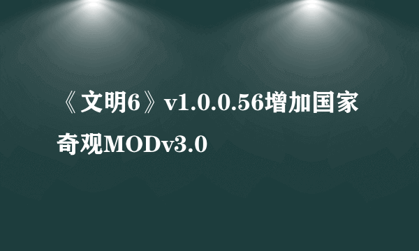 《文明6》v1.0.0.56增加国家奇观MODv3.0