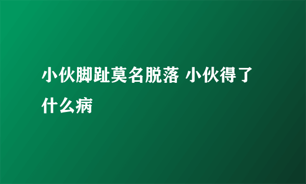 小伙脚趾莫名脱落 小伙得了什么病