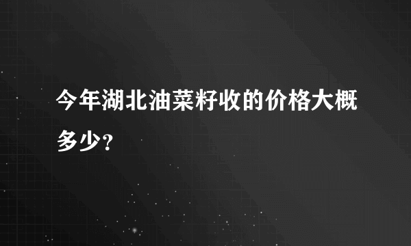 今年湖北油菜籽收的价格大概多少？