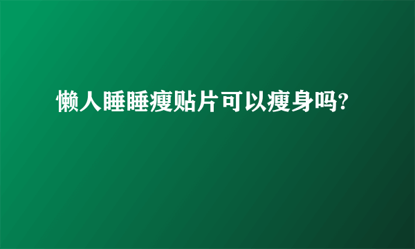 懒人睡睡瘦贴片可以瘦身吗?