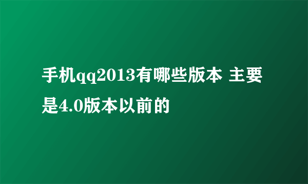 手机qq2013有哪些版本 主要是4.0版本以前的