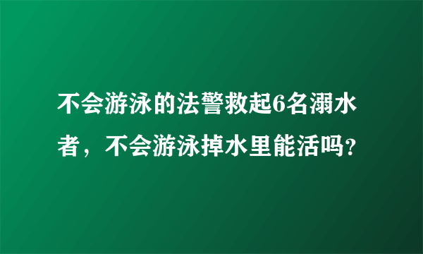 不会游泳的法警救起6名溺水者，不会游泳掉水里能活吗？