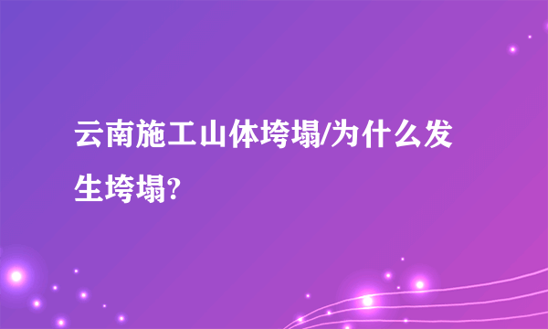 云南施工山体垮塌/为什么发生垮塌?