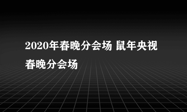 2020年春晚分会场 鼠年央视春晚分会场