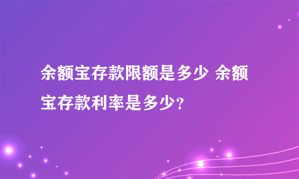 余额宝存款限额是多少 余额宝存款利率是多少？