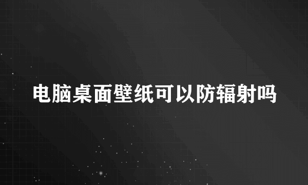 电脑桌面壁纸可以防辐射吗