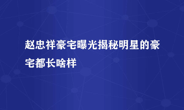 赵忠祥豪宅曝光揭秘明星的豪宅都长啥样