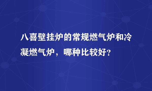 八喜壁挂炉的常规燃气炉和冷凝燃气炉，哪种比较好？