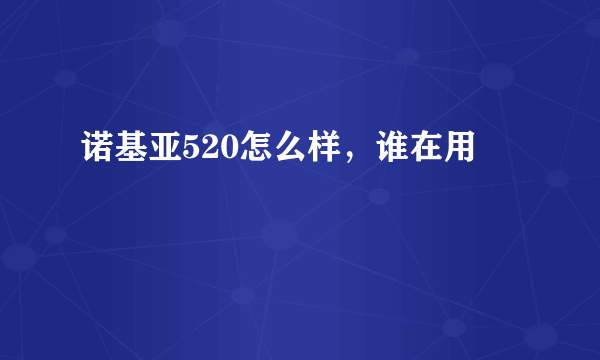 诺基亚520怎么样，谁在用