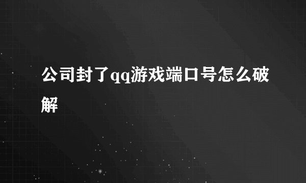 公司封了qq游戏端口号怎么破解