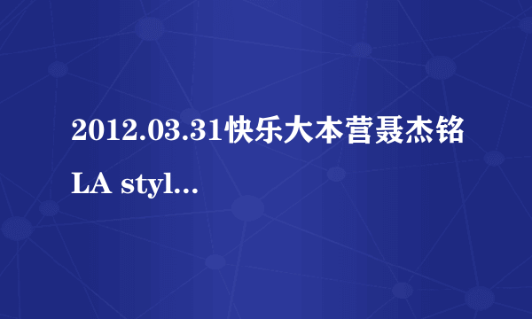 2012.03.31快乐大本营聂杰铭LA style时候放的歌