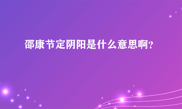 邵康节定阴阳是什么意思啊？