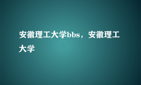 安徽理工大学bbs，安徽理工大学