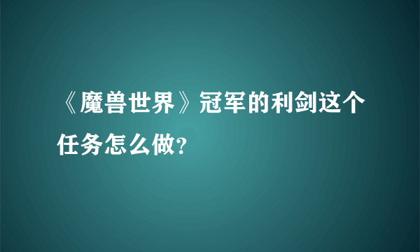 《魔兽世界》冠军的利剑这个任务怎么做？