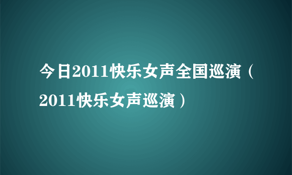 今日2011快乐女声全国巡演（2011快乐女声巡演）