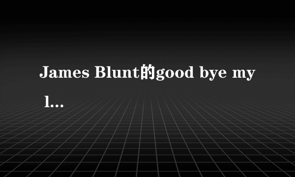 James Blunt的good bye my lover 谁能帮忙翻译一下？