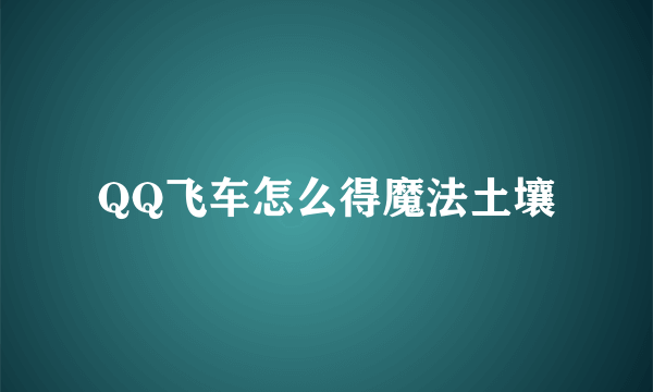 QQ飞车怎么得魔法土壤