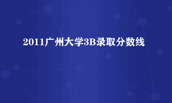 2011广州大学3B录取分数线