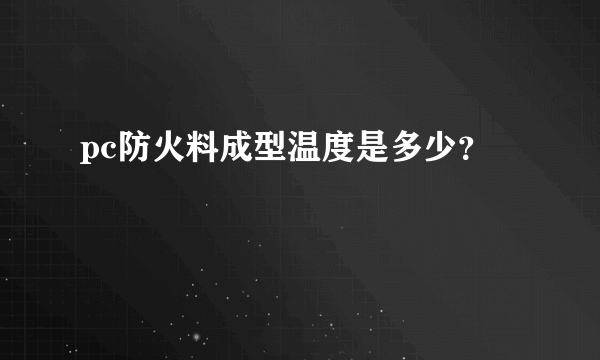 pc防火料成型温度是多少？