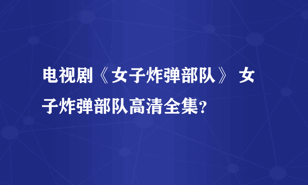 电视剧《女子炸弹部队》 女子炸弹部队高清全集？