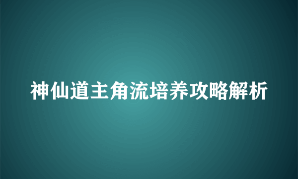 神仙道主角流培养攻略解析