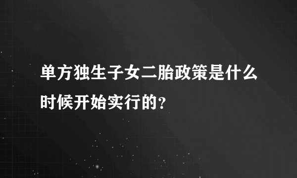 单方独生子女二胎政策是什么时候开始实行的？