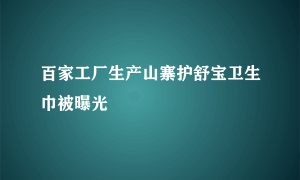 百家工厂生产山寨护舒宝卫生巾被曝光