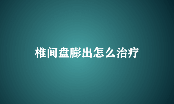 椎间盘膨出怎么治疗