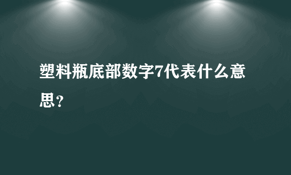 塑料瓶底部数字7代表什么意思？