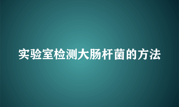 实验室检测大肠杆菌的方法