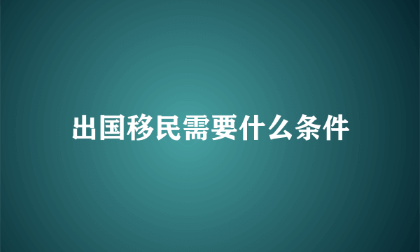 出国移民需要什么条件