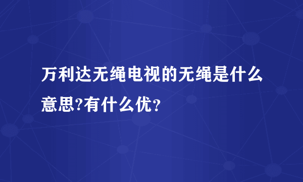 万利达无绳电视的无绳是什么意思?有什么优？