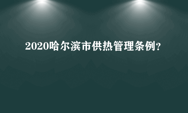 2020哈尔滨市供热管理条例？