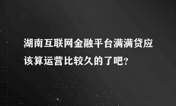 湖南互联网金融平台满满贷应该算运营比较久的了吧？